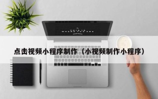 平邑点击视频小程序制作（小视频制作小程序）