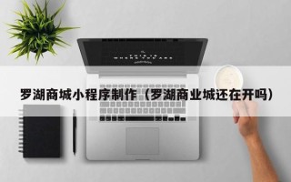 平邑罗湖商城小程序制作（罗湖商业城还在开吗）
